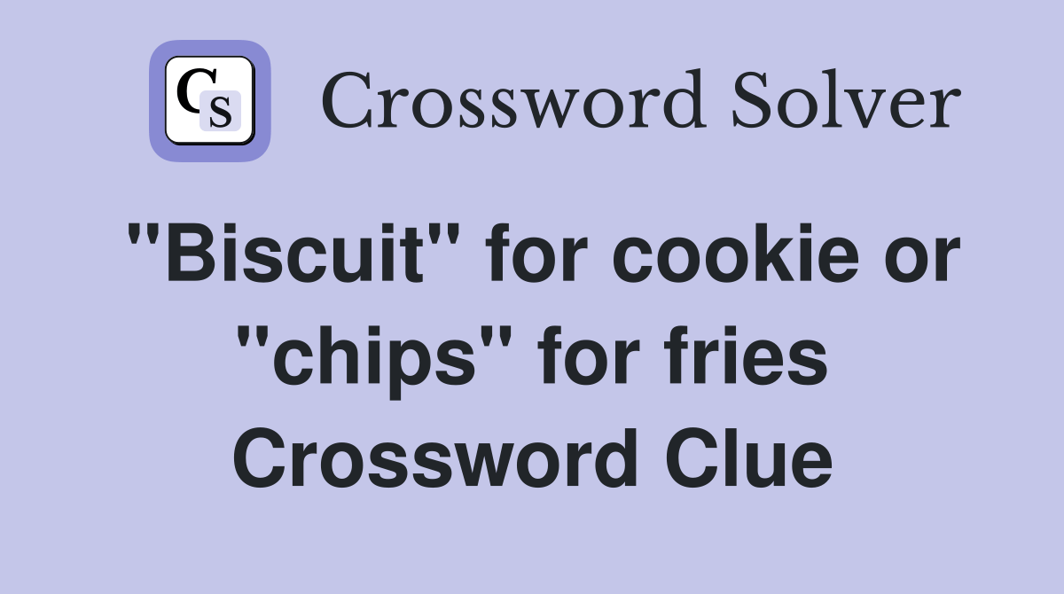 "Biscuit" for cookie or "chips" for fries - Crossword Clue Answers